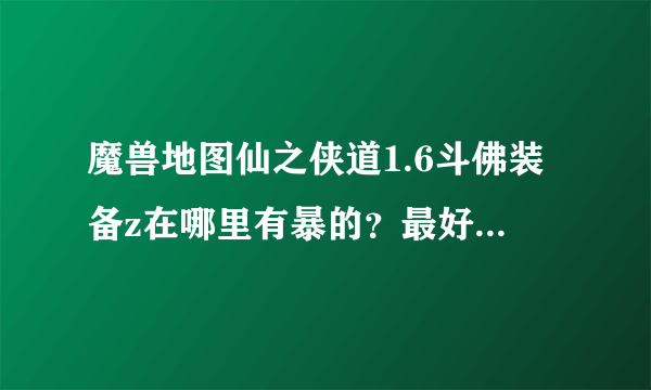 魔兽地图仙之侠道1.6斗佛装备z在哪里有暴的？最好有S级的