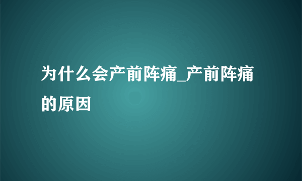 为什么会产前阵痛_产前阵痛的原因