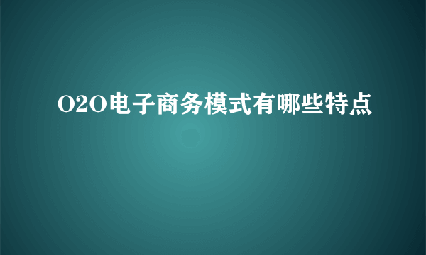 O2O电子商务模式有哪些特点