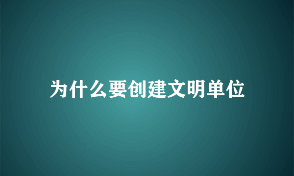 为什么要创建文明单位