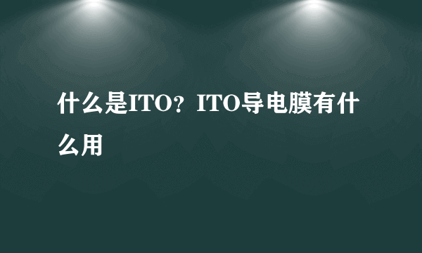 什么是ITO？ITO导电膜有什么用