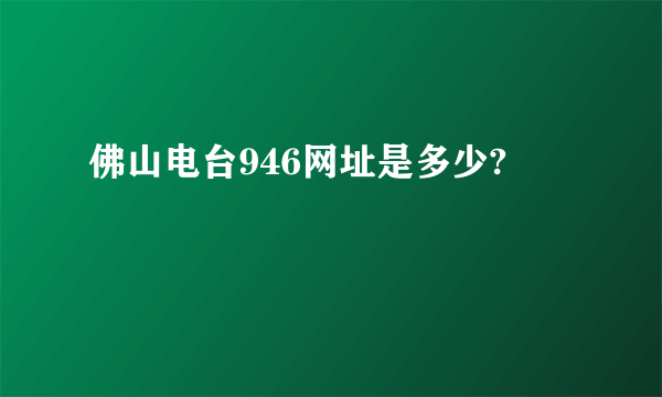 佛山电台946网址是多少?