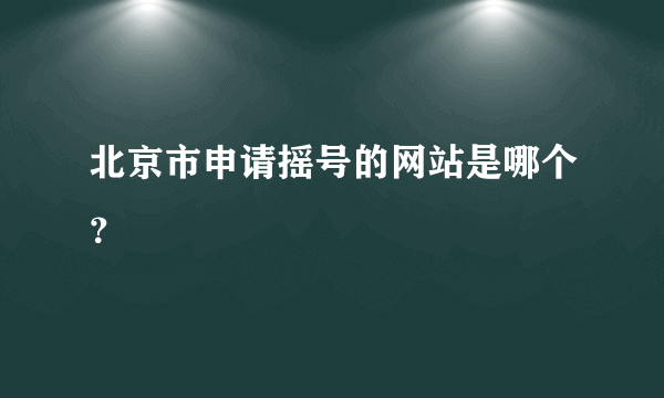 北京市申请摇号的网站是哪个？