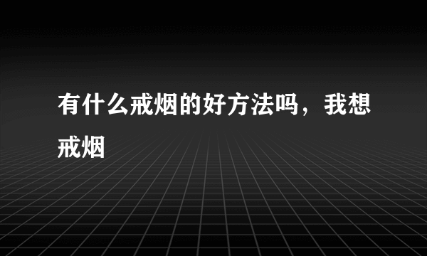 有什么戒烟的好方法吗，我想戒烟