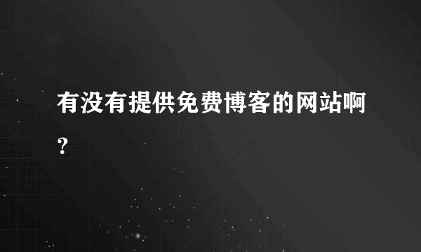 有没有提供免费博客的网站啊？