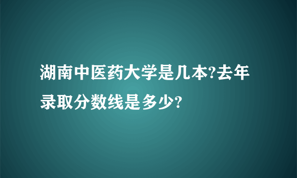 湖南中医药大学是几本?去年录取分数线是多少?