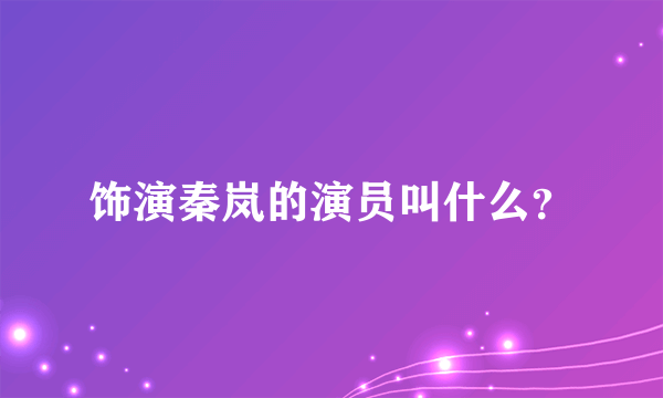 饰演秦岚的演员叫什么？