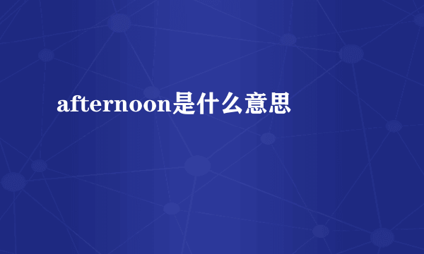 afternoon是什么意思