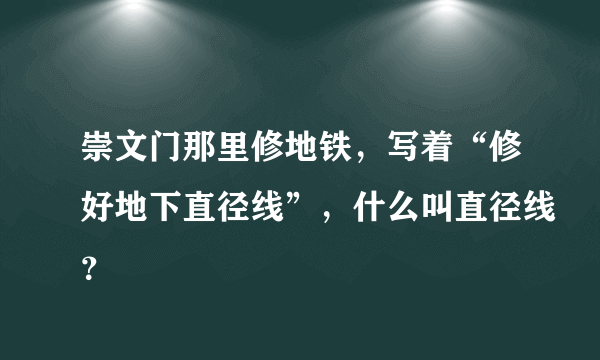 崇文门那里修地铁，写着“修好地下直径线”，什么叫直径线？