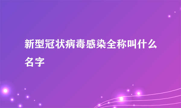 新型冠状病毒感染全称叫什么名字