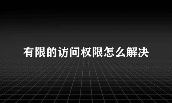 有限的访问权限怎么解决