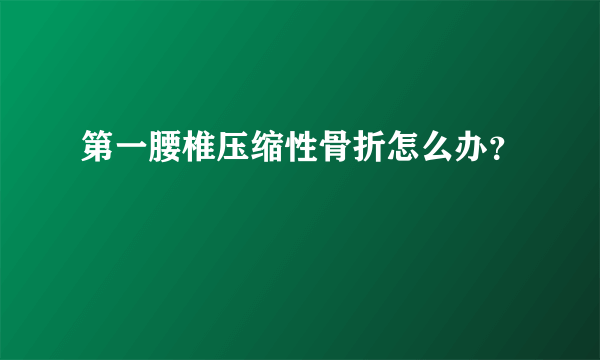 第一腰椎压缩性骨折怎么办？