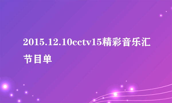 2015.12.10cctv15精彩音乐汇节目单