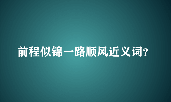 前程似锦一路顺风近义词？