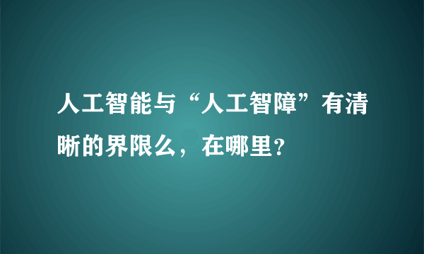 人工智能与“人工智障”有清晰的界限么，在哪里？