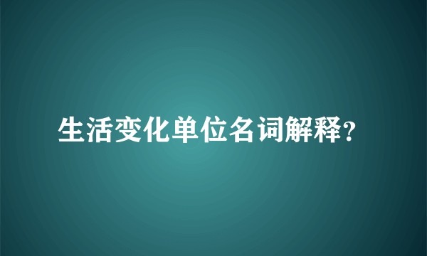 生活变化单位名词解释？