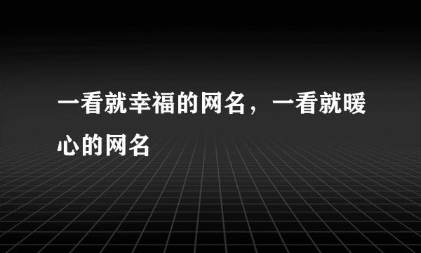 一看就幸福的网名，一看就暖心的网名