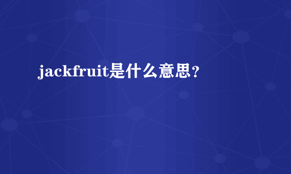 jackfruit是什么意思？