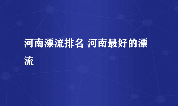 河南漂流排名 河南最好的漂流