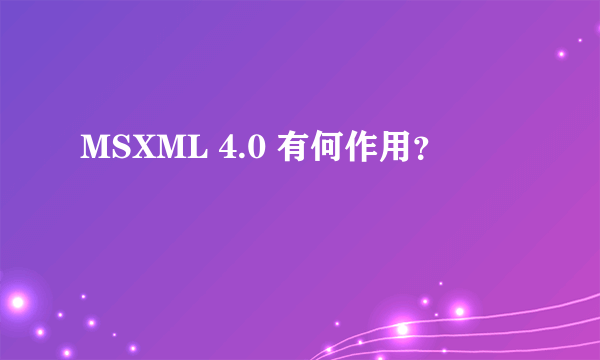 MSXML 4.0 有何作用？