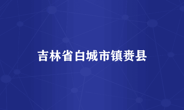 吉林省白城市镇赉县