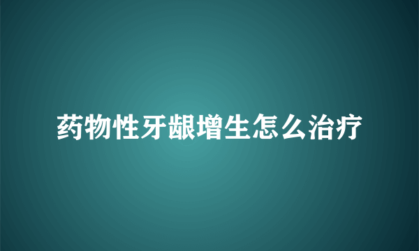 药物性牙龈增生怎么治疗