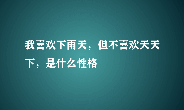 我喜欢下雨天，但不喜欢天天下，是什么性格