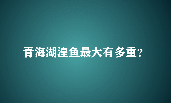 青海湖湟鱼最大有多重？