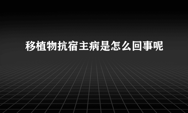 移植物抗宿主病是怎么回事呢