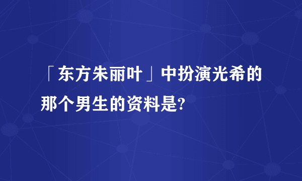 「东方朱丽叶」中扮演光希的那个男生的资料是?