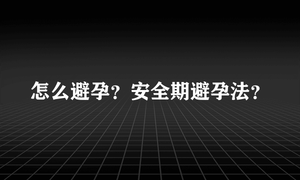 怎么避孕？安全期避孕法？