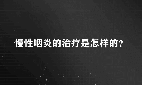 慢性咽炎的治疗是怎样的？