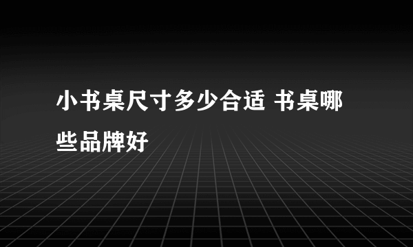 小书桌尺寸多少合适 书桌哪些品牌好