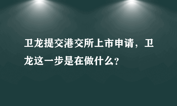 卫龙提交港交所上市申请，卫龙这一步是在做什么？