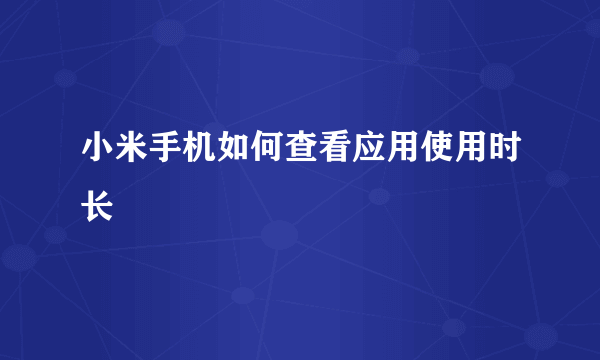 小米手机如何查看应用使用时长