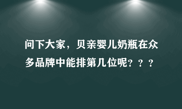 问下大家，贝亲婴儿奶瓶在众多品牌中能排第几位呢？？？