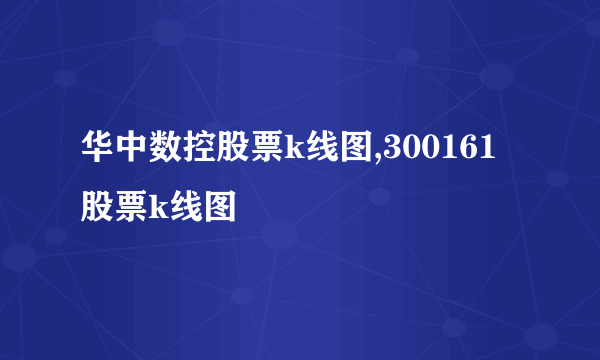 华中数控股票k线图,300161股票k线图