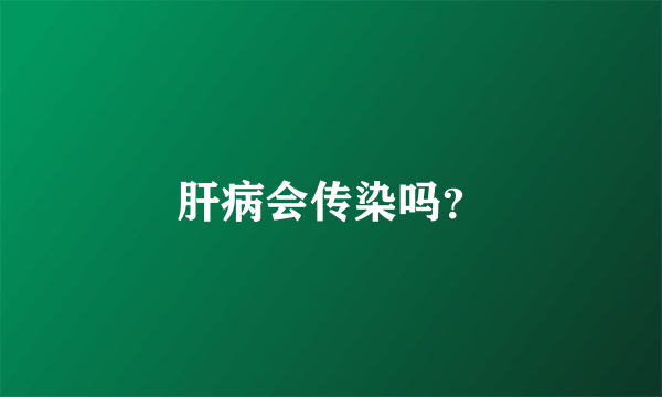 肝病会传染吗？