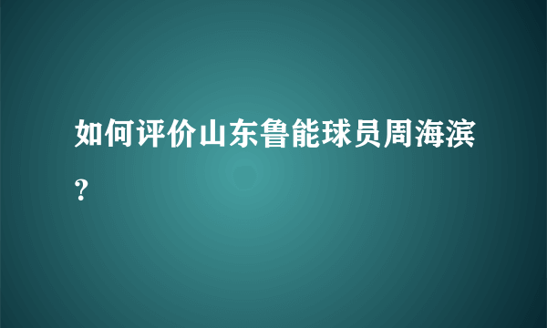 如何评价山东鲁能球员周海滨？