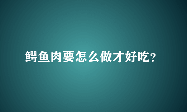 鳄鱼肉要怎么做才好吃？