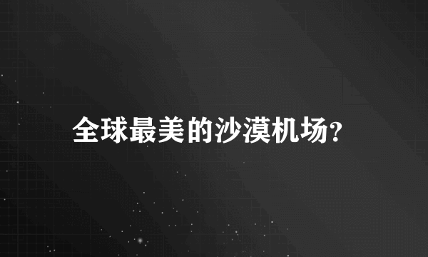 全球最美的沙漠机场？