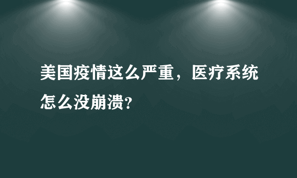 美国疫情这么严重，医疗系统怎么没崩溃？