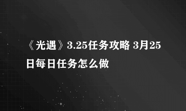 《光遇》3.25任务攻略 3月25日每日任务怎么做