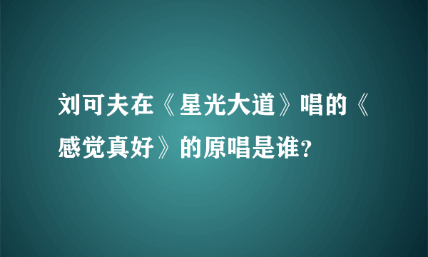 刘可夫在《星光大道》唱的《感觉真好》的原唱是谁？