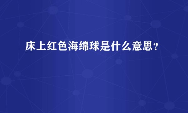 床上红色海绵球是什么意思？