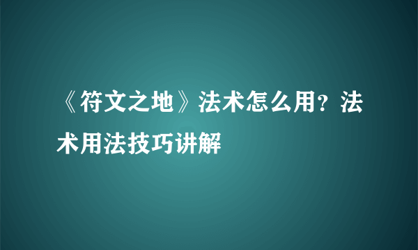 《符文之地》法术怎么用？法术用法技巧讲解