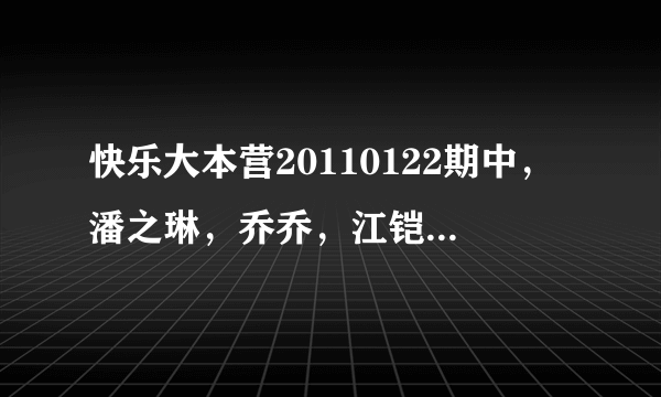 快乐大本营20110122期中，潘之琳，乔乔，江铠同，吴辰君，四个人跳得舞，伴奏的音乐是什么?知道的麻烦说下，谢谢？