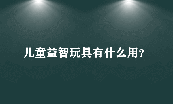 儿童益智玩具有什么用？