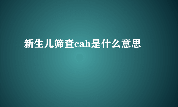 新生儿筛查cah是什么意思