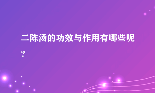 二陈汤的功效与作用有哪些呢？